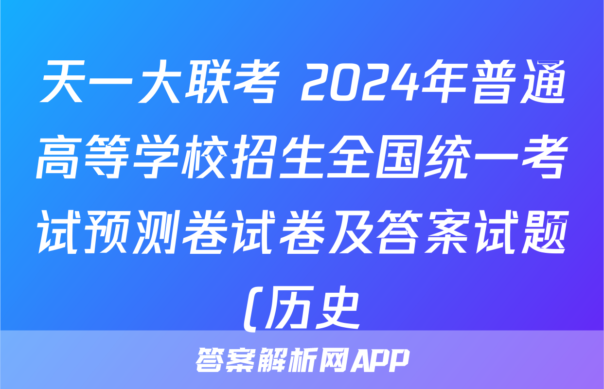 天一大联考 2024年普通高等学校招生全国统一考试预测卷试卷及答案试题(历史)